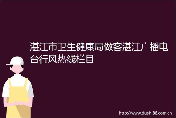 湛江市卫生健康局做客湛江广播电台行风热线栏目
