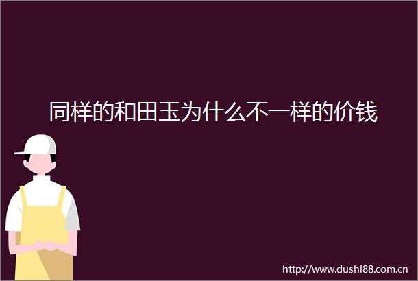 同样的和田玉为什么不一样的价钱