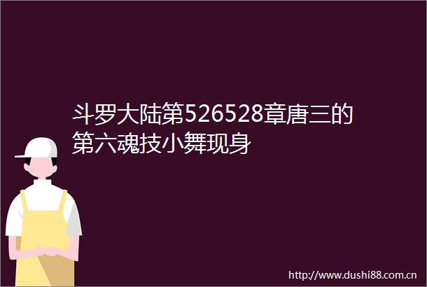 斗罗大陆第526528章唐三的第六魂技小舞现身