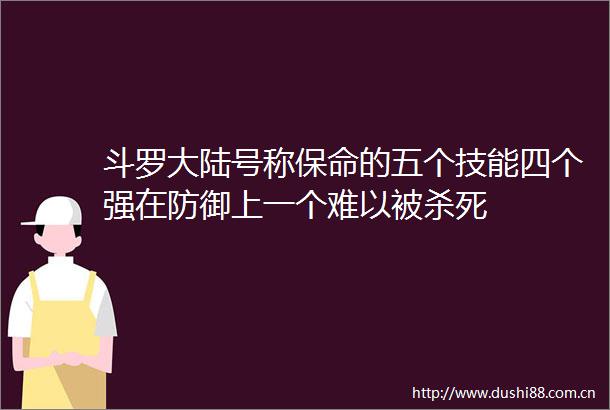 斗罗大陆号称保命的五个技能四个强在防御上一个难以被杀死