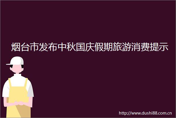烟台市发布中秋国庆假期旅游消费提示