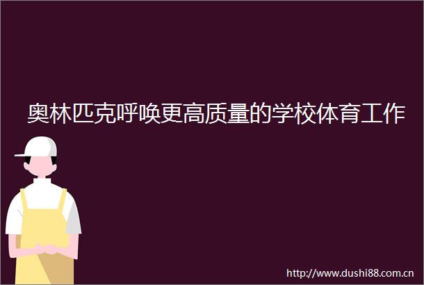 奥林匹克呼唤更高质量的学校体育工作