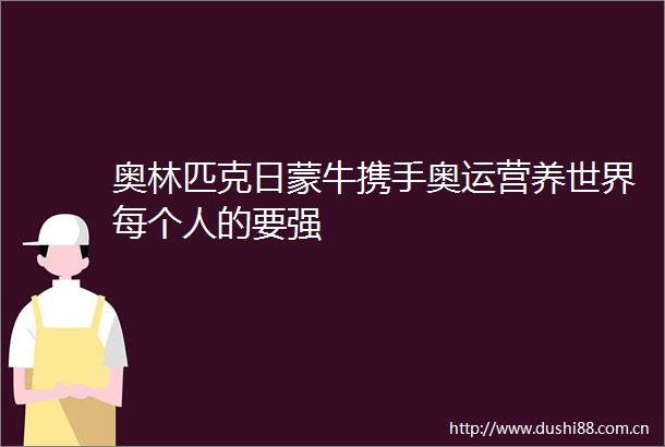 奥林匹克日蒙牛携手奥运营养世界每个人的要强