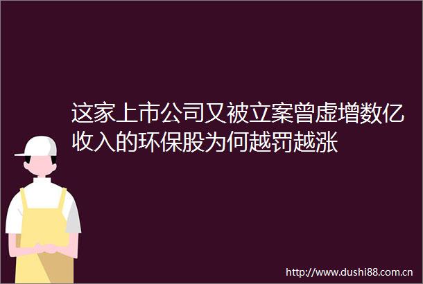 这家上市公司又被曾虚增数亿收入的环保股为何越罚越涨