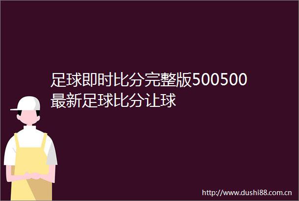 足球即时比分完整版500500最新足球比分让球