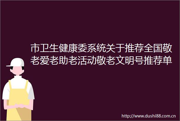 市卫生健康委系统关于推荐全国敬老爱老助老活动敬老文明号推荐单位和敬老爱老助老模范人物人选的公示