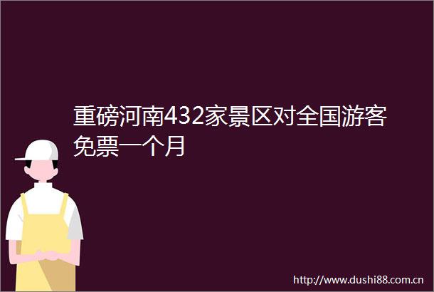 重磅河南432家景区对全国游客免票一个月