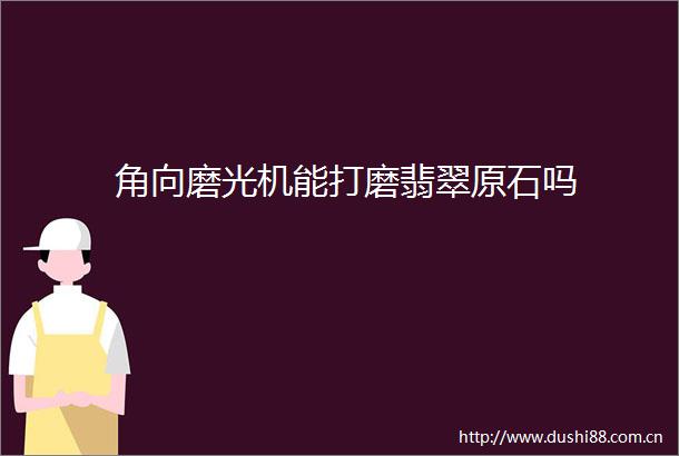 角向磨光机能打磨翡翠原石吗