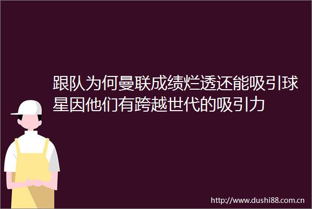 跟队为何曼联成绩烂透还能吸引球星因他们有跨越世代的吸引力