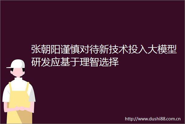 张朝阳谨慎对待新技术投入大模型研发应基于理智选择
