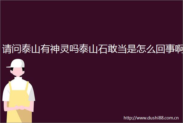 请问泰山有神灵吗泰山石敢当是怎么回事啊