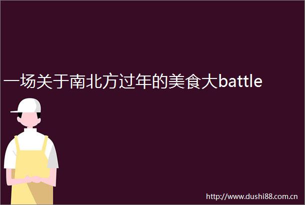 一场关于南北方过年的美食大battle