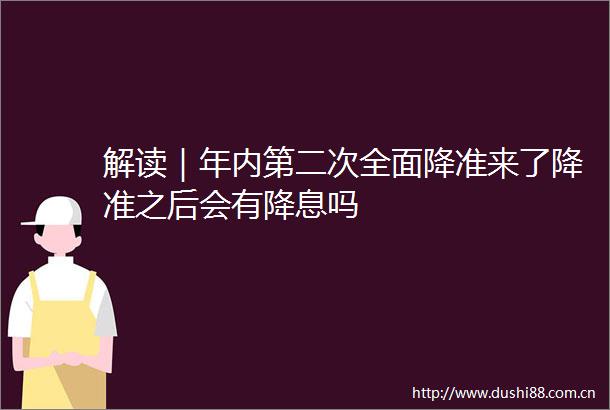 解读｜年内第二次全面降准来了降准之后会有降息吗