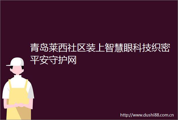 青岛莱西社区装上智慧眼科技织密平安守护网