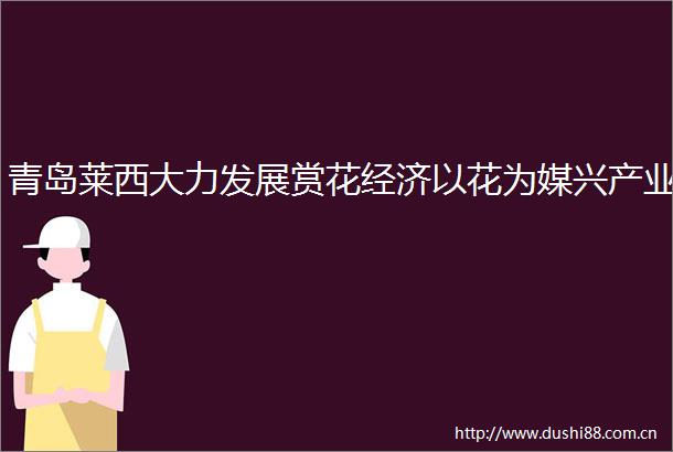 青岛莱西大力发展赏花经济以花为媒兴产业