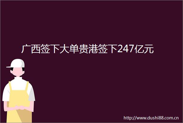 广西签下大单贵港签下247亿元