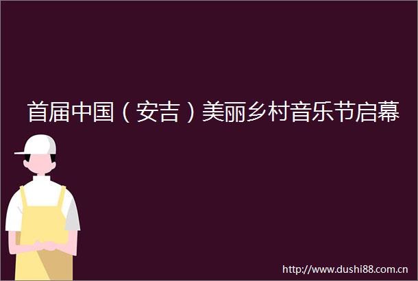 首届（安吉）美丽乡村音乐节启幕
