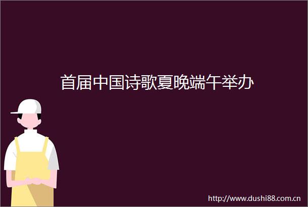 首届诗歌夏晚端午举办