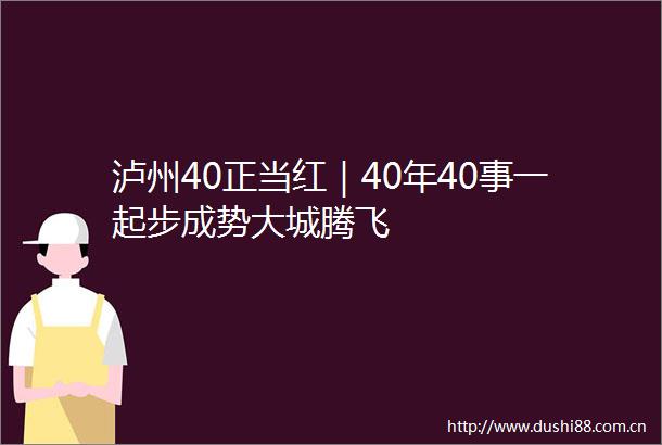 泸州40正当红｜40年40事一起步成势大城腾飞