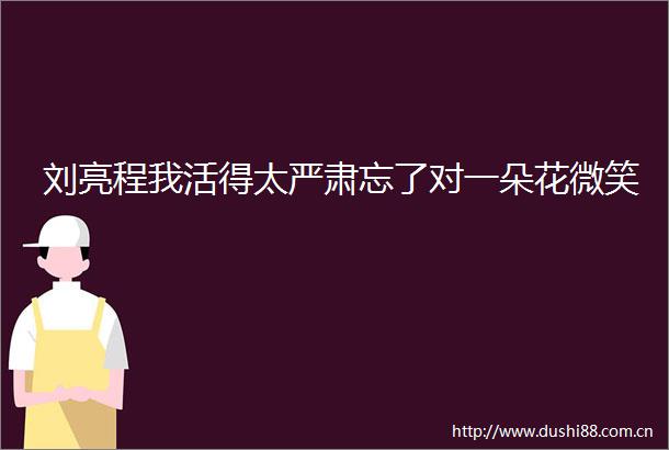 刘亮程我活得太严肃忘了对一朵花微笑