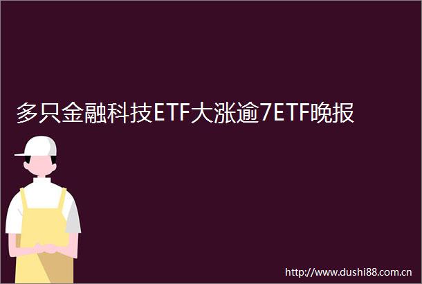 多只金融科技ETF大涨逾7ETF晚报
