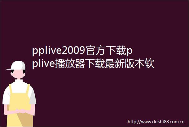 pplive2009官方下载pplive播放器下载最新版本软件下载