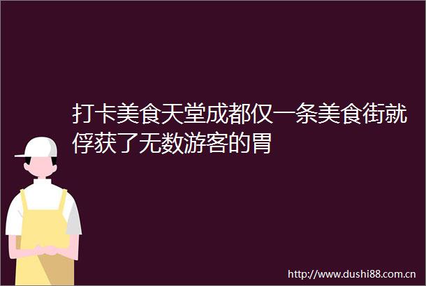 打卡美食天堂成都仅一条美食街就俘获了无数游客的胃