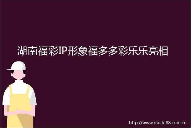 湖南福彩IP形象福多多彩乐乐亮相