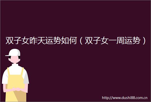 双子女昨天运势如何（双子女一周运势）