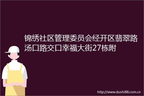 锦绣社区管理委员会经开区翡翠路汤口路交口幸福大街27栋附