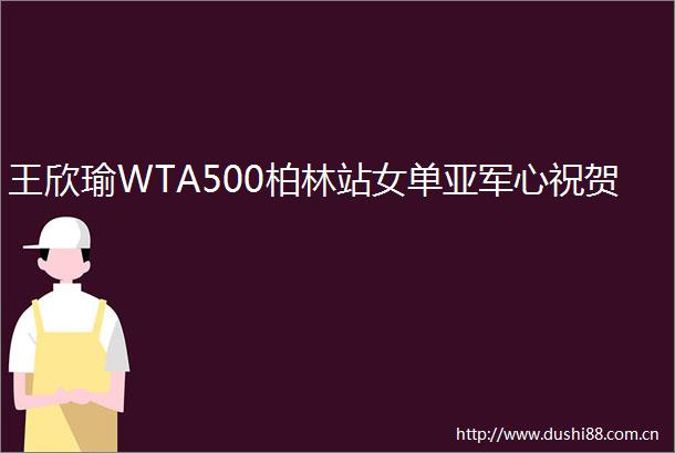 王欣瑜WTA500柏林站女单亚军心祝贺