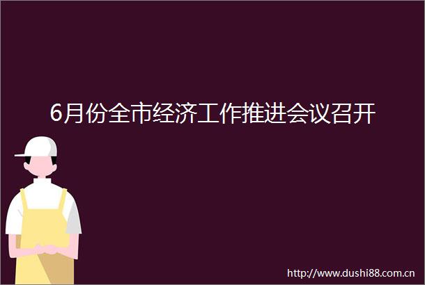 6月份全市经济工作推进会议召开