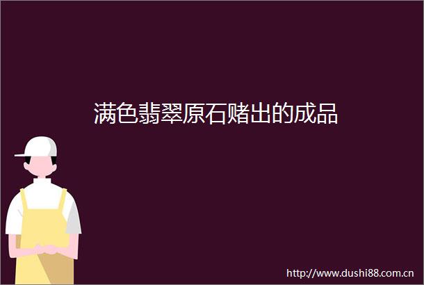 满色翡翠原石赌出的成品