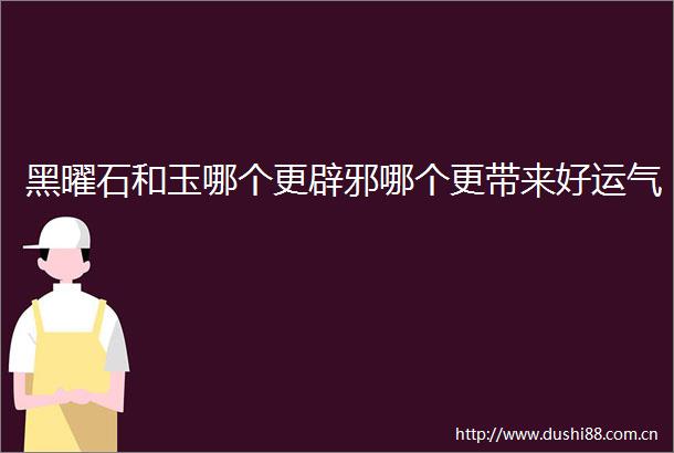 黑曜石和玉哪个更辟邪哪个更带来好运气
