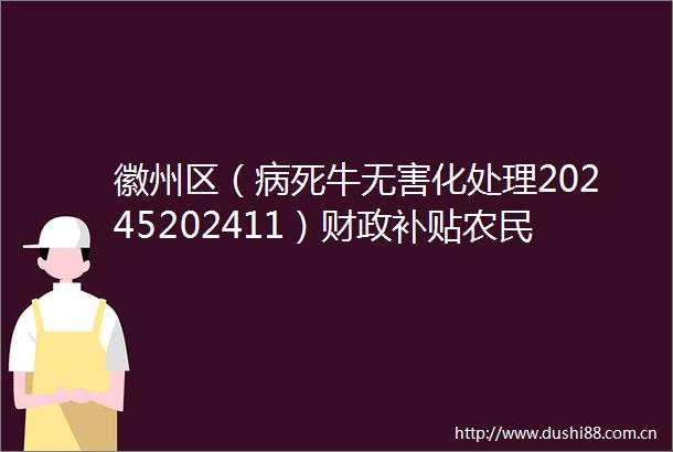 徽州区（病死牛无害化处理20245202411）财政补贴农民资金拟补贴对象公示
