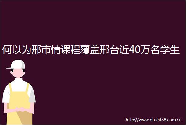 何以为邢市情课程覆盖邢台近40万名学生