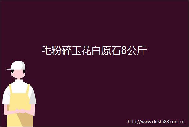毛粉碎玉花白原石8公斤