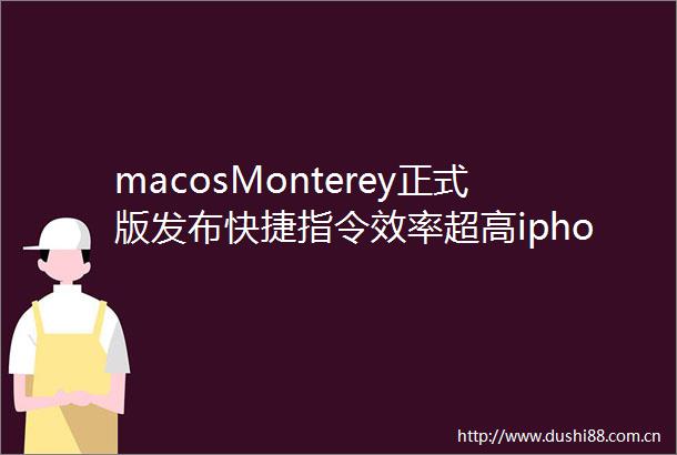 macosMonterey正式版发布快捷指令效率超高iphone也能投屏到Mac了