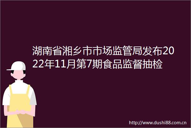 湖南省湘乡市市场监管局发布2022年11月第7期食品监督抽检信息