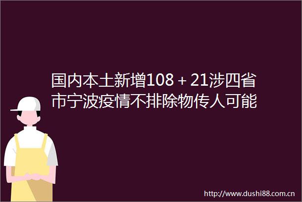 国内本土新增108＋21涉四省市宁波疫情不排除物传人可能