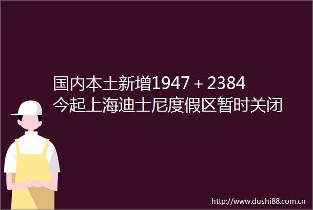 国内本土新增1947＋2384今起上海迪士尼度假区暂时关闭