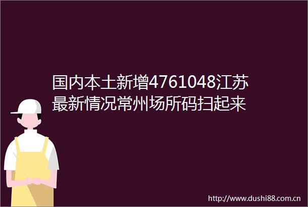 国内本土新增4761048江苏最新情况常州场所码扫起来