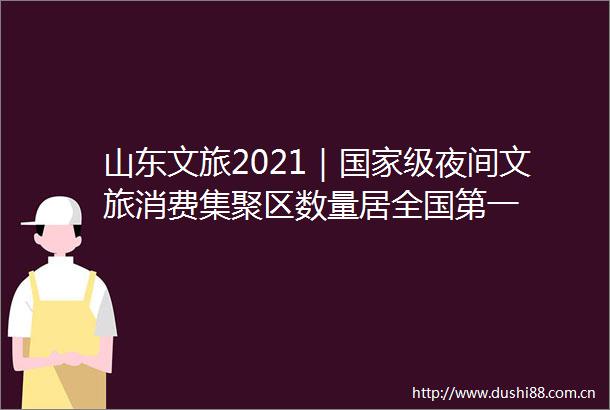 山东文旅2021｜级夜间文旅消费集聚区数量居全国第一