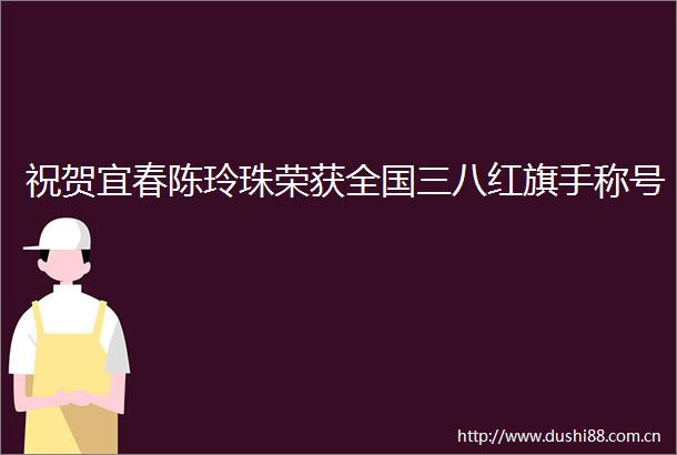 祝贺宜春陈玲珠荣获全国三八红旗手称号