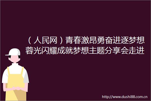 （网）青春激昂勇奋进逐梦想蓉光闪耀成就梦想主题分享会走进四川农业大学（成都校区）