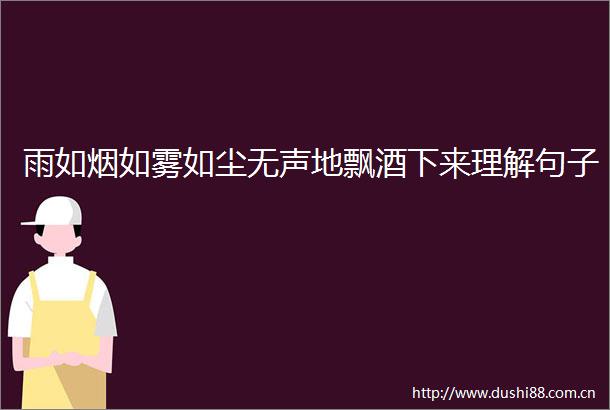 雨如烟如雾如尘无声地飘酒下来理解句子
