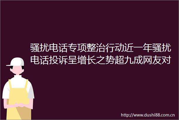 骚扰电话专项整治行动近一年骚扰电话呈增长之势超九成网友对效果不满意