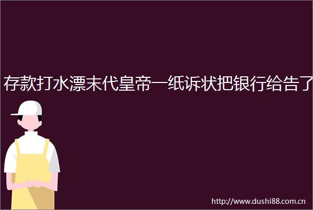 存款打水漂末代皇帝一纸诉状把银行给告了