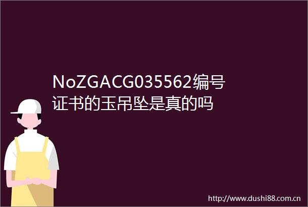 NoZGACG035562编号证书的玉吊坠是真的吗