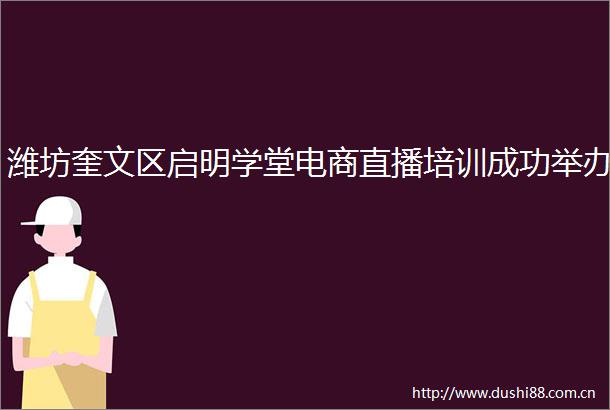 潍坊奎文区启明学堂电商直播培训成功举办